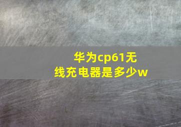 华为cp61无线充电器是多少w