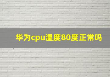 华为cpu温度80度正常吗