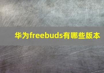 华为freebuds有哪些版本