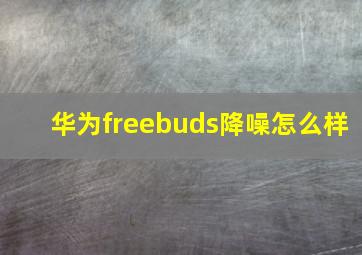 华为freebuds降噪怎么样