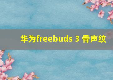 华为freebuds 3 骨声纹