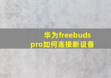 华为freebuds pro如何连接新设备