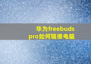 华为freebuds pro如何链接电脑