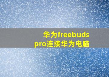 华为freebuds pro连接华为电脑