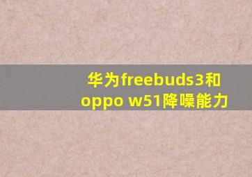 华为freebuds3和oppo w51降噪能力