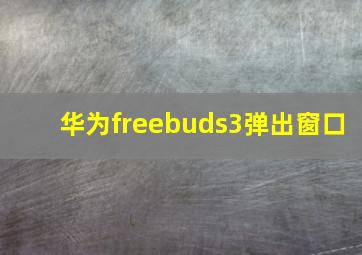 华为freebuds3弹出窗口