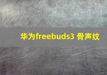 华为freebuds3 骨声纹