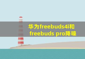 华为freebuds4i和freebuds pro降噪