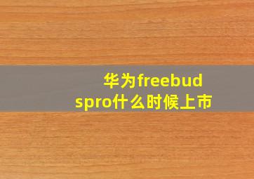 华为freebudspro什么时候上市