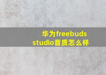 华为freebudsstudio音质怎么样