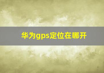 华为gps定位在哪开