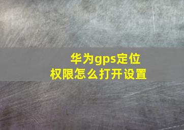 华为gps定位权限怎么打开设置