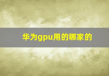 华为gpu用的哪家的