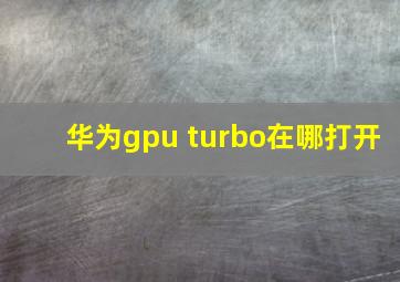 华为gpu turbo在哪打开