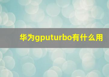 华为gputurbo有什么用