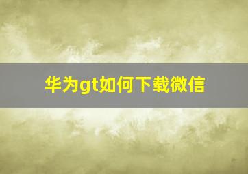 华为gt如何下载微信