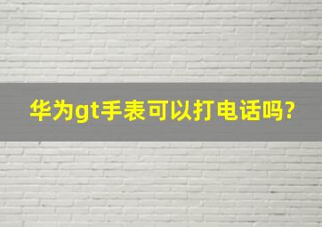 华为gt手表可以打电话吗?