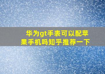 华为gt手表可以配苹果手机吗知乎推荐一下