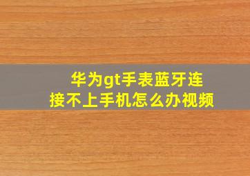 华为gt手表蓝牙连接不上手机怎么办视频