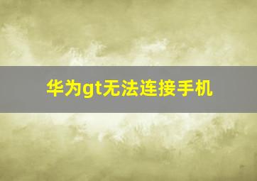 华为gt无法连接手机