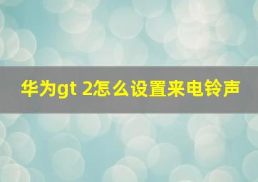 华为gt 2怎么设置来电铃声