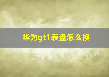 华为gt1表盘怎么换