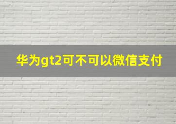 华为gt2可不可以微信支付