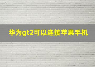 华为gt2可以连接苹果手机