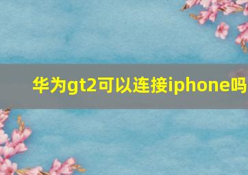 华为gt2可以连接iphone吗