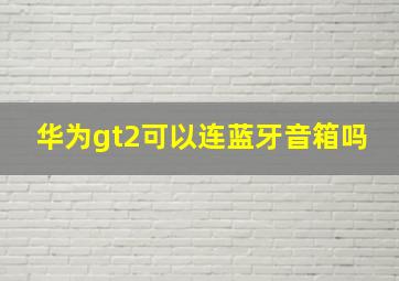 华为gt2可以连蓝牙音箱吗