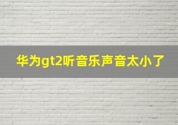 华为gt2听音乐声音太小了