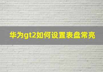 华为gt2如何设置表盘常亮