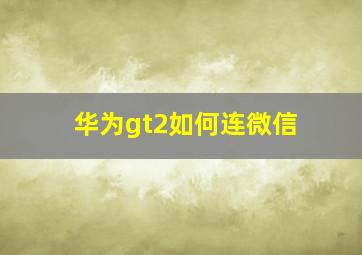 华为gt2如何连微信