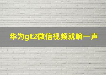 华为gt2微信视频就响一声