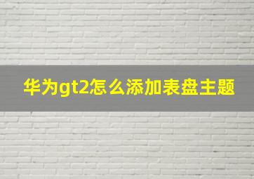 华为gt2怎么添加表盘主题