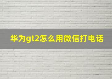 华为gt2怎么用微信打电话