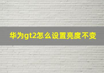 华为gt2怎么设置亮度不变