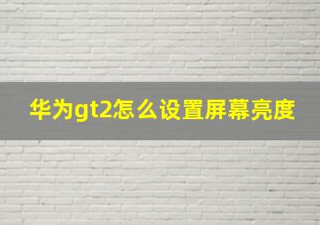 华为gt2怎么设置屏幕亮度