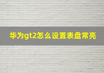 华为gt2怎么设置表盘常亮