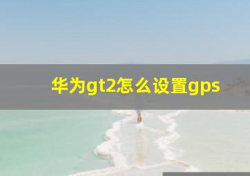 华为gt2怎么设置gps