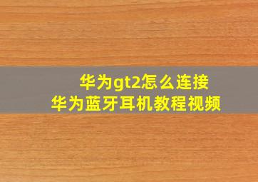 华为gt2怎么连接华为蓝牙耳机教程视频