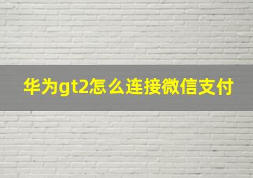 华为gt2怎么连接微信支付