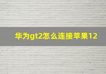 华为gt2怎么连接苹果12