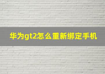 华为gt2怎么重新绑定手机