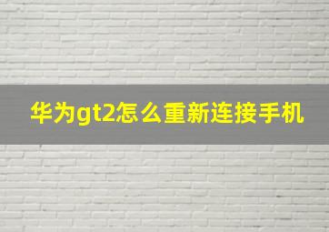 华为gt2怎么重新连接手机