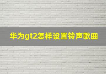 华为gt2怎样设置铃声歌曲