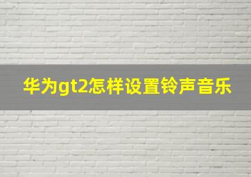 华为gt2怎样设置铃声音乐