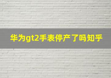 华为gt2手表停产了吗知乎