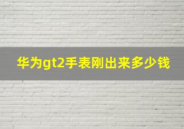 华为gt2手表刚出来多少钱