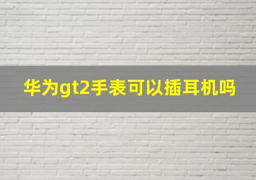 华为gt2手表可以插耳机吗